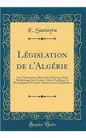 LÃ©gislation de l'AlgÃ©rie: Lois, Ordonnances, DÃ©crets Et ArrÃ¨tÃ©s Par Ordre AlphabÃ©tique Avec Notices, Tables (Analytique Et Chronologique) Et Cartes Administratives Et Judiciaires (Classic Reprint)