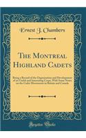 The Montreal Highland Cadets: Being a Record of the Organization and Development of an Useful and Interesting Corps, With Some Notes on the Cadet Movements in Britain and Canada (Classic Reprint)