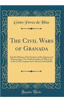 The Civil Wars of Granada: And the History of the Factions of the Zegries and Abencerrages, Two Noble Families of That City, to the Final Conquest by Ferdinand and Isabella (Classic Reprint)