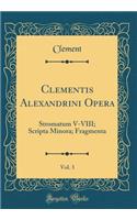 Clementis Alexandrini Opera, Vol. 3: Stromatum V-VIII; Scripta Minora; Fragmenta (Classic Reprint)