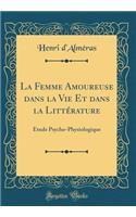 La Femme Amoureuse Dans La Vie Et Dans La Littï¿½rature: ï¿½tude Psycho-Physiologique (Classic Reprint): ï¿½tude Psycho-Physiologique (Classic Reprint)