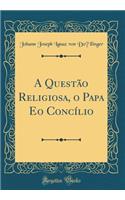 A Questão Religiosa, o Papa Eo Concílio (Classic Reprint)