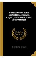 Neueste Reisen durch Deutschland, Böhmen, Ungarn, die Schweiz, Italien und Lothringen