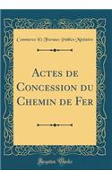 Actes de Concession Du Chemin de Fer (Classic Reprint)