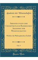 Abhandlungen Der Churfï¿½rstlich-Baierischen Akademie Der Wissenschaften, Vol. 5: Welcher Die Philosophischen Enthï¿½lt (Classic Reprint)