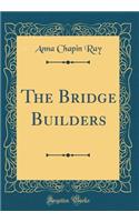 The Bridge Builders (Classic Reprint)