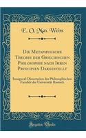 Die Metaphysische Theorie der Griechischen Philosophie nach Ihren Principien Dargestellt: Inaugural-Dissertation der Philosophischen Facultät der Universität Rostock (Classic Reprint)
