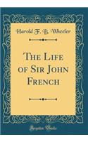 The Life of Sir John French (Classic Reprint)