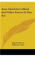 Aunt Charlotte's Maid And Other Farces In One Act