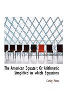 The American Equater; Or Arithmetic Simplified in Which Equations