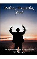 Relax, Breathe, Feel 3 Keys Toward Mastery of Life in the World