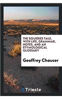 The Squieres Tale, with Life, Grammar, Notes, and an Etymological Glossary