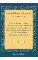Annual Report of the Comptroller of the Treasury Department for the Fiscal Year Ended September 30th, 1877, to the General Assembly of Maryland (Classic Reprint)