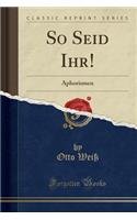 So Seid Ihr!: Aphorismen (Classic Reprint)