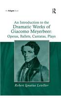 An Introduction to the Dramatic Works of Giacomo Meyerbeer: Operas, Ballets, Cantatas, Plays