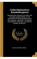 Codex Diplomaticus Brandenburgensis: Sammlung Der Urkunden, Chroniken Und Sonstigen Quellenschriften Für Die Geschichte Der Mark Brandenburg Und Ihrer Regenten. Haupttheil 1, Geschichte