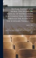 Mutual Tuition and Moral Discipline; Or, Manual of Instructions for Conducting Schools Through the Agency of the Scholars Themselves: For the Use of Schools and Families. With an Introductory Essay On the Object and Importance of the Madras System of Educ