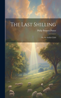 Last Shilling; Or, the Selfish Child