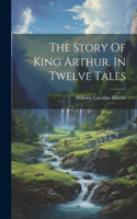 Story Of King Arthur, In Twelve Tales