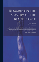 Remarks on the Slavery of the Black People; Addressed to the Citizens of the United States, Particularly to Those Who Are in Legislative or Executive Stations in the General or State Governments; and Also to Such Individuals as Hold Them in Bondage