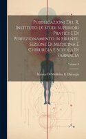 Pubblicazioni Del R. Instituto Di Studi Superiori Pratici E Di Perfezionamento in Firenze, Sezione Di Medicina E Chirurgia E Scuola Di Farmacia; Volume 9