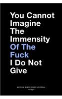 You Cannot Imagine The Immensity Of The Fuck I Do Not Give, Medium Blank Lined Journal, 109 Pages