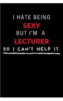 I Hate Being Sexy But I'm A Lecturer So I Can't Help It: Funny Lecturer Journal / Notebook / Planner / Job / Black / Co-Worker Quote Gift with 110 Blank Lined Pages (6 x 9 inches in size)