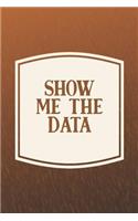 Show Me The Data: Funny Sayings on the cover Journal 104 Lined Pages for Writing and Drawing, Everyday Humorous, 365 days to more Humor & Happiness Year Long Journal 