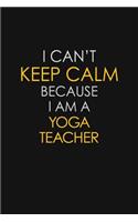 I Can't Keep Calm Because I Am A Yoga Teacher