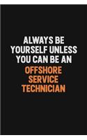 Always Be Yourself Unless You Can Be An Offshore Service Technician
