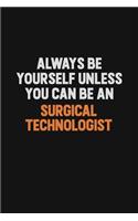 Always Be Yourself Unless You Can Be A Surgical Technologist: Inspirational life quote blank lined Notebook 6x9 matte finish