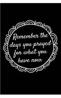 Remember the Days You Prayed for What You Have Now.: Remember Pray Faith Goal Wish Women Typography Motivational Lord 120 Pages 6 X 9 Inches Journal