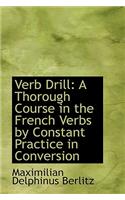 Verb Drill: A Thorough Course in the French Verbs by Constant Practice in Conversion