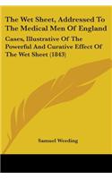 Wet Sheet, Addressed To The Medical Men Of England: Cases, Illustrative Of The Powerful And Curative Effect Of The Wet Sheet (1843)