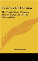 By Order Of The Czar: The Tragic Story Of Anna Klosstock, Queen Of The Ghetto (1890)