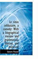 Le Vieux C Libataire, a Comedy: With a Biographical Memoir and Grammatical, Literary, and Historical: With a Biographical Memoir and Grammatical, Literary, and Historical