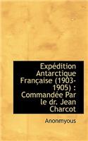 Exp Dition Antarctique Fran Aise (1903-1905): Command E Par Le Dr. Jean Charcot(English)