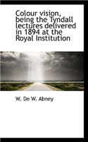 Colour Vision, Being the Tyndall Lectures Delivered in 1894 at the Royal Institution