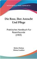 Die Rose, Ihre Anzucht Und Pflege