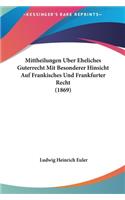 Mittheilungen Uber Eheliches Guterrecht Mit Besonderer Hinsicht Auf Frankisches Und Frankfurter Recht (1869)