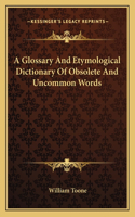 Glossary and Etymological Dictionary of Obsolete and Uncommon Words