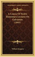 A Course of Twelve Elementary Lectures on Galvanism (1843)