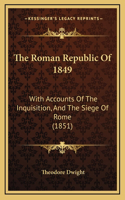 The Roman Republic Of 1849: With Accounts Of The Inquisition, And The Siege Of Rome (1851)