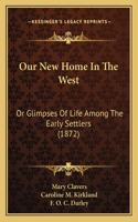 Our New Home In The West: Or Glimpses Of Life Among The Early Settlers (1872)(English)