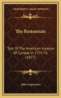 The Bastonnais: Tale Of The American Invasion Of Canada In 1775-76 (1877)