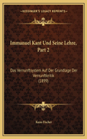 Immanuel Kant Und Seine Lehre, Part 2: Das Vernunftsystem Auf Der Grundlage Der Vernunftkritik (1899)(German)