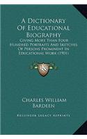 A Dictionary Of Educational Biography: Giving More Than Four Hundred Portraits And Sketches Of Persons Prominent In Educational Work (1901)