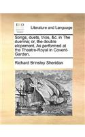 Songs, Duets, Trios, &c. in the Duenna; Or, the Double Elopement. as Performed at the Theatre-Royal in Covent-Garden.