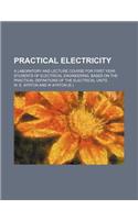 Practical Electricity; A Laboratory and Lecture Course for First Year Students of Electrical Engineering, Based on the Practical Definitions of the El
