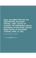 Oral Argument Before the Arbitrators, Sir Henry Strong, Chief Justice of Canada, the Honorable Don M. Dickinson, of Michigan, and Dr. Rosa Pacas, of S